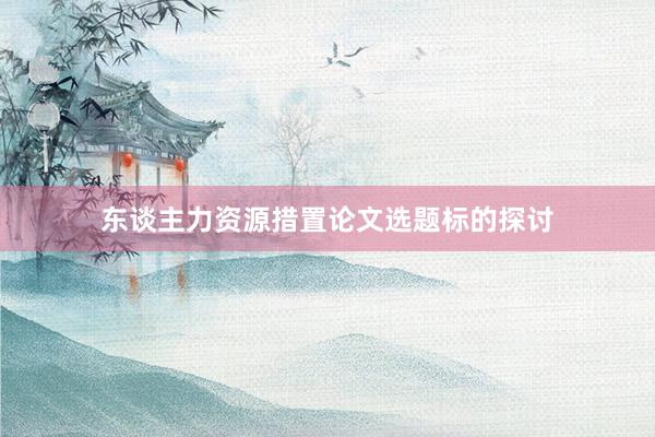 东谈主力资源措置论文选题标的探讨